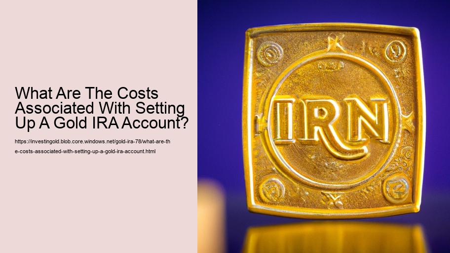 What Are The Costs Associated With Setting Up A Gold IRA Account? 